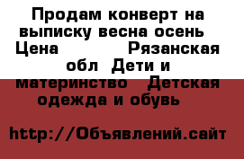 Продам конверт на выписку весна-осень › Цена ­ 1 000 - Рязанская обл. Дети и материнство » Детская одежда и обувь   